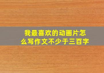 我最喜欢的动画片怎么写作文不少于三百字