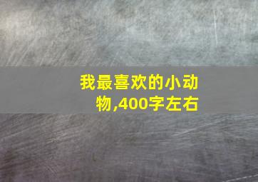 我最喜欢的小动物,400字左右