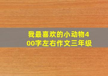 我最喜欢的小动物400字左右作文三年级