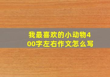 我最喜欢的小动物400字左右作文怎么写