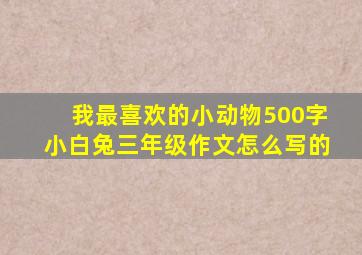 我最喜欢的小动物500字小白兔三年级作文怎么写的