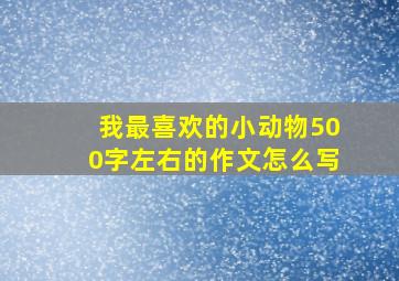 我最喜欢的小动物500字左右的作文怎么写