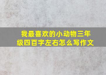 我最喜欢的小动物三年级四百字左右怎么写作文