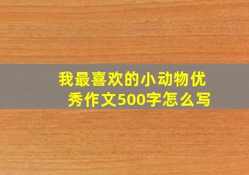 我最喜欢的小动物优秀作文500字怎么写