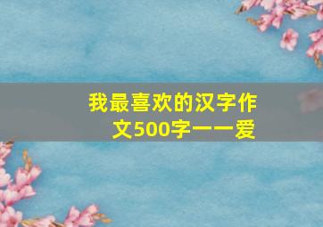 我最喜欢的汉字作文500字一一爱