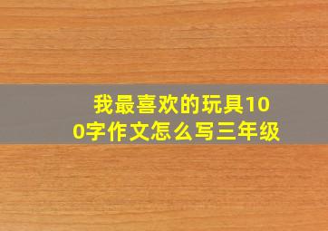 我最喜欢的玩具100字作文怎么写三年级