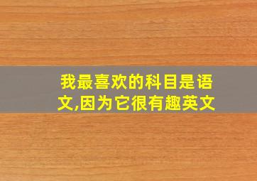 我最喜欢的科目是语文,因为它很有趣英文