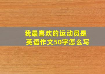 我最喜欢的运动员是英语作文50字怎么写