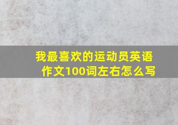 我最喜欢的运动员英语作文100词左右怎么写