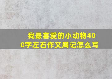 我最喜爱的小动物400字左右作文周记怎么写