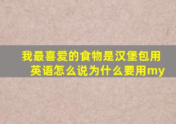 我最喜爱的食物是汉堡包用英语怎么说为什么要用my