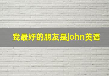 我最好的朋友是john英语