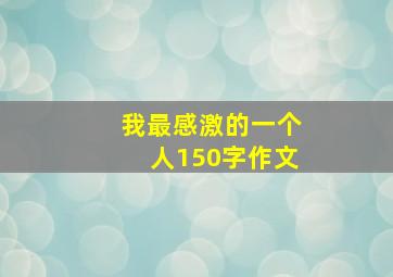 我最感激的一个人150字作文