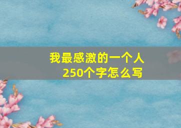 我最感激的一个人250个字怎么写