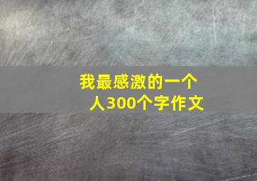 我最感激的一个人300个字作文