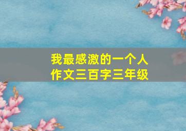 我最感激的一个人作文三百字三年级