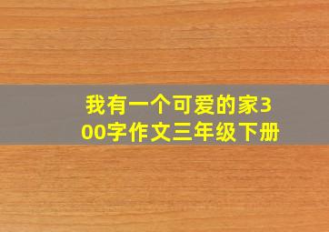 我有一个可爱的家300字作文三年级下册