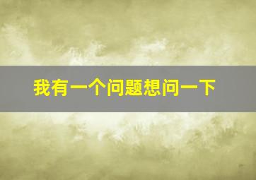 我有一个问题想问一下