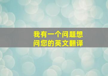 我有一个问题想问您的英文翻译