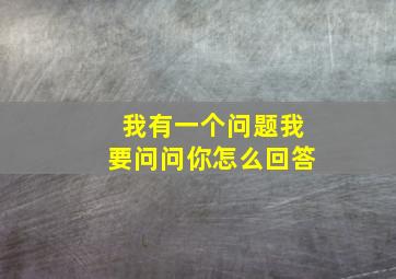 我有一个问题我要问问你怎么回答