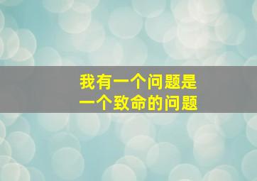 我有一个问题是一个致命的问题