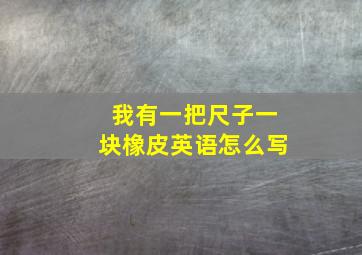 我有一把尺子一块橡皮英语怎么写