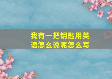 我有一把钥匙用英语怎么说呢怎么写