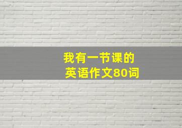 我有一节课的英语作文80词