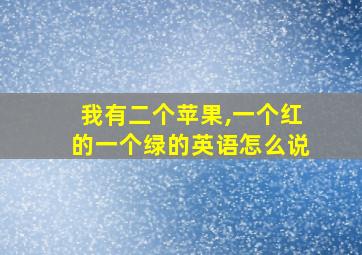 我有二个苹果,一个红的一个绿的英语怎么说