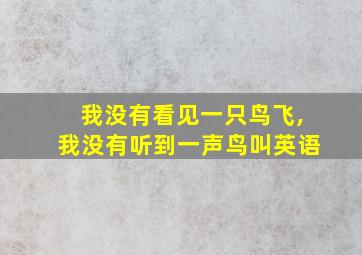 我没有看见一只鸟飞,我没有听到一声鸟叫英语