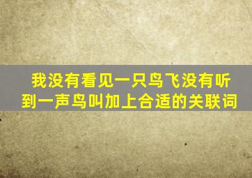 我没有看见一只鸟飞没有听到一声鸟叫加上合适的关联词