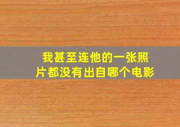 我甚至连他的一张照片都没有出自哪个电影