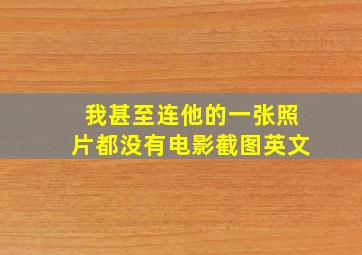 我甚至连他的一张照片都没有电影截图英文