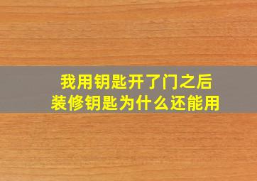 我用钥匙开了门之后装修钥匙为什么还能用