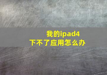 我的ipad4下不了应用怎么办