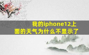 我的iphone12上面的天气为什么不显示了