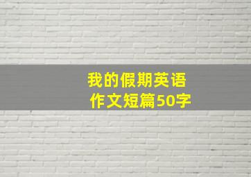 我的假期英语作文短篇50字