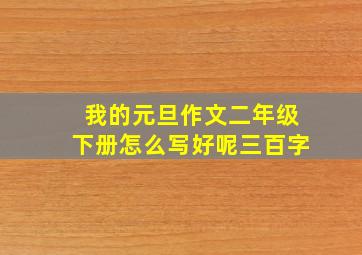 我的元旦作文二年级下册怎么写好呢三百字