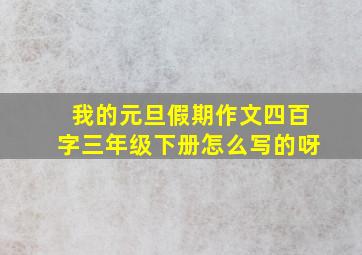 我的元旦假期作文四百字三年级下册怎么写的呀