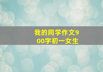 我的同学作文900字初一女生