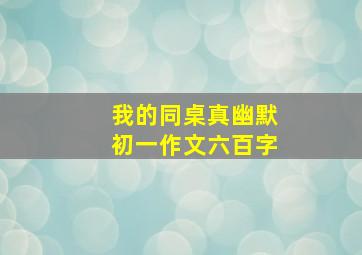 我的同桌真幽默初一作文六百字