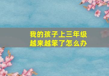 我的孩子上三年级越来越笨了怎么办