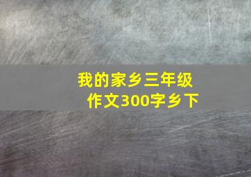 我的家乡三年级作文300字乡下