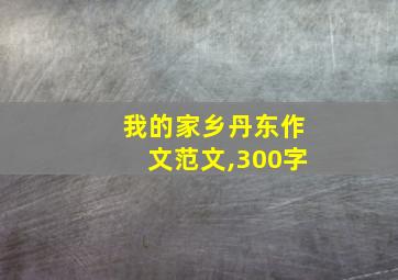 我的家乡丹东作文范文,300字