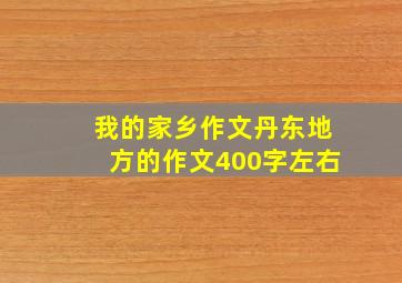 我的家乡作文丹东地方的作文400字左右