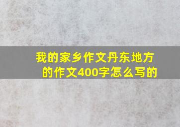 我的家乡作文丹东地方的作文400字怎么写的