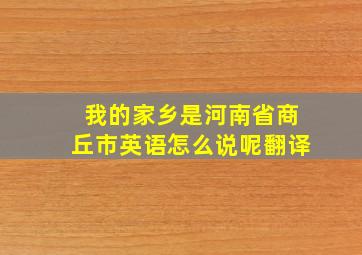 我的家乡是河南省商丘市英语怎么说呢翻译