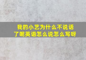 我的小艺为什么不说话了呢英语怎么说怎么写呀