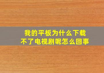 我的平板为什么下载不了电视剧呢怎么回事