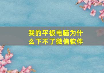 我的平板电脑为什么下不了微信软件